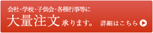 会社・学校・子供会・各種行事等に大量注文承ります。詳細はこちら
